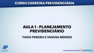 AULA 1 - PLANEJAMENTO
PREVIDENCIÁRIO
TIAGO PEREIRA E VANUSA MENDES
CURSO CARREIRA PREVIDENCIÁRIA
@VANUSAMENDESPROFA
 