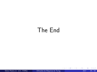 The End
Sidnei Pereira Jr. (C3 - FURG) Diﬁni¸c˜oes de M´aquinas de Turing 2017 26 / 26
 