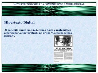 NOVAS TECNOLOGIAS DA COMUNICAÇÃO E MÍDIA DIGITALHipertexto Digital-O conceito surge em 1945, com o físico e matemático americano Vannevar Bush, no artigo “Como podemos pensar”.