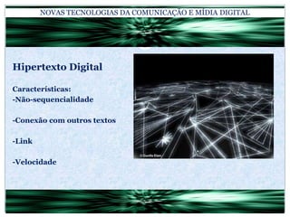 NOVAS TECNOLOGIAS DA COMUNICAÇÃO E MÍDIA DIGITALHipertexto DigitalCaracterísticas:-Não-sequencialidade-Conexão com outros textos-Link-Velocidade