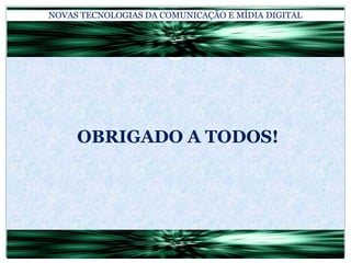 NOVAS TECNOLOGIAS DA COMUNICAÇÃO E MÍDIA DIGITALOBRIGADO A TODOS!
