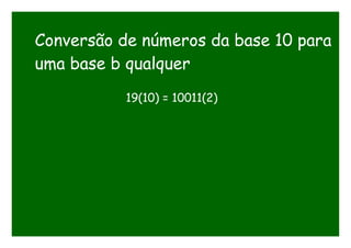 Conversão de números da base 10 para
uma base b qualquer
19(10) = 10011(2)
 