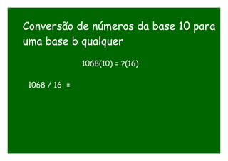 Conversão de números da base 10 para
uma base b qualquer
1068(10) = ?(16)
1068 / 16 =
 