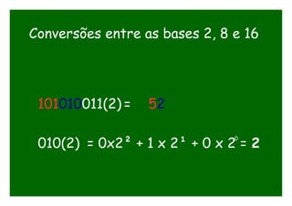 Conversões entre as bases 2, 8 e 16
101010011(2) = 52
010(2) = 0x2² + 1 x 2¹ + 0 x 2 = 2
0
 