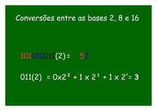 Conversões entre as bases 2, 8 e 16
101010011(2) = 52
011(2) = 0x2² + 1 x 2¹ + 1 x 2 = 3
0
 
