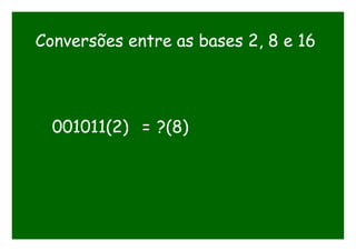 Conversões entre as bases 2, 8 e 16
001011(2) = ?(8)
 