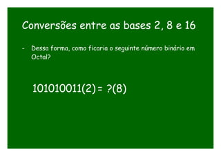 Conversões entre as bases 2, 8 e 16
- Dessa forma, como ficaria o seguinte número binário em
Octal?
101010011(2) = ?(8)
 