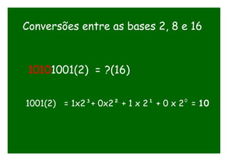 Conversões entre as bases 2, 8 e 16
10101001(2) = ?(16)
1001(2) = 1x2³+ 0x2² + 1 x 2¹ + 0 x 2 = 100
 