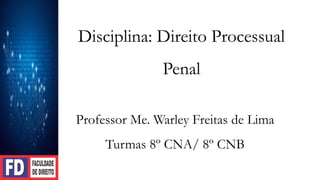Disciplina: Direito Processual
Penal
Professor Me. Warley Freitas de Lima
Turmas 8º CNA/ 8º CNB
 