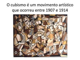 O cubismo é um movimento artístico
que ocorreu entre 1907 e 1914
 