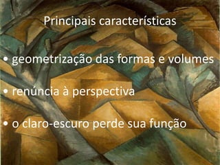 Principais características
• geometrização das formas e volumes
• renúncia à perspectiva
• o claro-escuro perde sua função
 