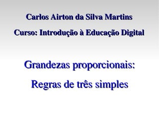 Carlos Airton da Silva Martins Curso : Introdução à Educação Digital Grandezas proporcionais: Regras de três simples 
