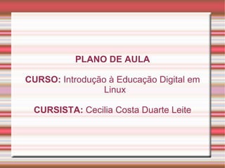 PLANO DE AULA CURSO:  Introdução à Educação Digital em Linux CURSISTA:  Cecilia Costa Duarte Leite 