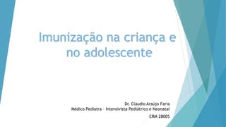 Dr. Cláudio Araújo Faria
Médico Pediatra – Intensivista Pediátrico e Neonatal
CRM 28005
Imunização na criança e
no adolescente
 