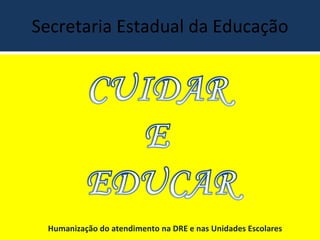 Secretaria Estadual da Educação Humanização do atendimento na DRE e nas Unidades Escolares 