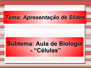 Tema: Apresentação de Slides Subtema: Aula de Biologia - “Células” 