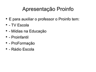 Apresentação Proinfo E para auxiliar o professor o Proinfo tem: - TV Escola - Mídias na Educação - Proinfantil - ProFormação - Rádio Escola 