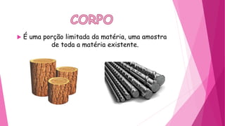  É uma porção limitada da matéria, uma amostra
de toda a matéria existente.
 
