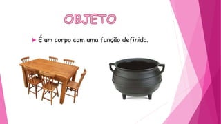  É um corpo com uma função definida.
 