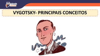 VYGOTSKY- PRINCIPAIS CONCEITOS
 