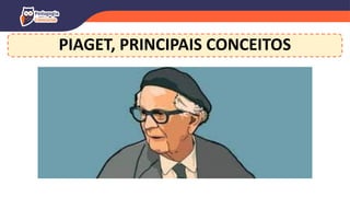 PIAGET, PRINCIPAIS CONCEITOS
 