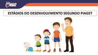 ESTÁGIOS DO DESENVOLVIMENTO SEGUNDO PIAGET
 