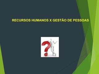 RECURSOS HUMANOS X GESTÃO DE PESSOAS
 