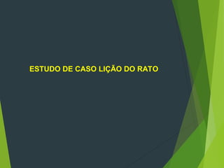 ESTUDO DE CASO LIÇÃO DO RATO
 
