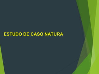ESTUDO DE CASO NATURA
 