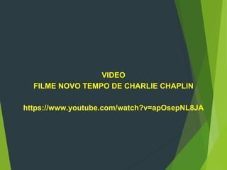 VIDEO
FILME NOVO TEMPO DE CHARLIE CHAPLIN
https://www.youtube.com/watch?v=apOsepNL8JA
 
