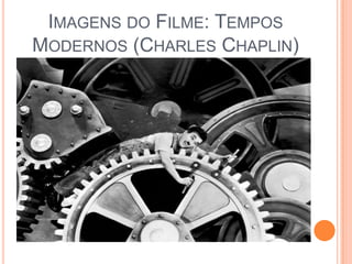 IMAGENS DO FILME: TEMPOS
MODERNOS (CHARLES CHAPLIN)
 
