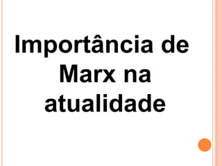 Importância de
   Marx na
  atualidade
 