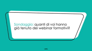 Sondaggio: quanti di voi hanno
già tenuto dei webinar formativi?
 