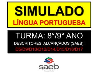 SIMULADO
LÍNGUA PORTUGUESA
TURMA: 8°/9° ANO
DESCRITORES ALCANÇADOS (SAEB):
D5/D9/D10/D12/D14/D15/D16/D17
 