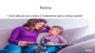 Rotina
• Você sabe por que a rotina é fundamental para a criança autista?
 