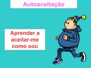 Autoaceitação
Aprender a
aceitar-me
como sou
 