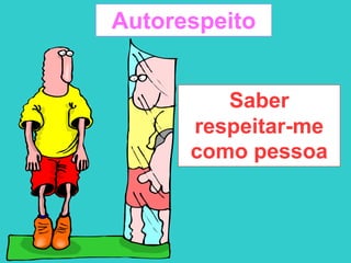 Autorespeito
Saber
respeitar-me
como pessoa
 