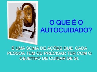 É UMA SOMA DE AÇÕES QUE CADA
PESSOA TEM OU PRECISAR TER COM O
OBJETIVO DE CUIDAR DE SI.
O QUE É O
AUTOCUIDADO?
 