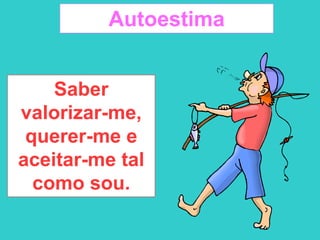 Autoestima
Saber
valorizar-me,
querer-me e
aceitar-me tal
como sou.
 