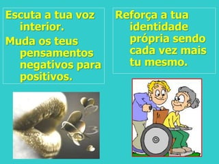 Escuta a tua voz
interior.
Muda os teus
pensamentos
negativos para
positivos.
Reforça a tua
identidade
própria sendo
cada vez mais
tu mesmo.
 