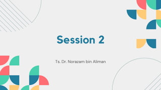 Session 2
Ts. Dr. Norazam bin Aliman
 