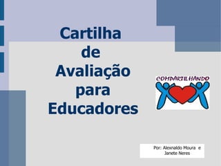 Por: Alexnaldo Moura  e Janete Neres Cartilha  de  Avaliação para  Educadores 