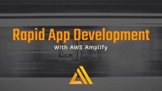 Rapid App DevelopmentWith AWS Amplify
 