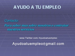 AYUDO A TU EMPLEO Contacto: Para saber mas sobre nosotros o contratar nuestros servicios www.Twitter.com/Ayudoatuempleo [email_address] 