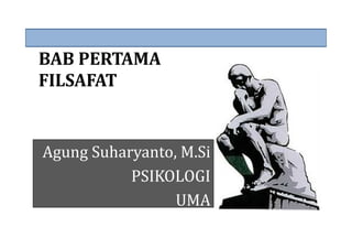 BAB PERTAMA
FILSAFAT
Agung Suharyanto, M.Si
PSIKOLOGI
UMA
 