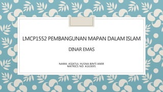LMCP1552 PEMBANGUNAN MAPAN DALAM ISLAM
DINAR EMAS
NAMA: ASIATUL HUSNA BINTI AMIR
MATRICS NO: A163695
 