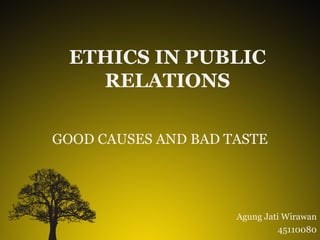 ETHICS IN PUBLIC
RELATIONS
GOOD CAUSES AND BAD TASTE

Agung Jati Wirawan
45110080

 