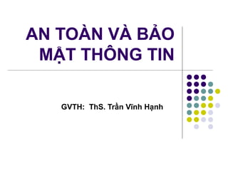 AN TOÀN VÀ BẢO
MẬT THÔNG TIN
GVTH: ThS. Trần Vĩnh Hạnh
 