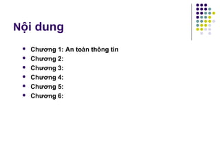 Nội dung
 Chương 1: An toàn thông tin
 Chương 2:
 Chương 3:
 Chương 4:
 Chương 5:
 Chương 6:
 
