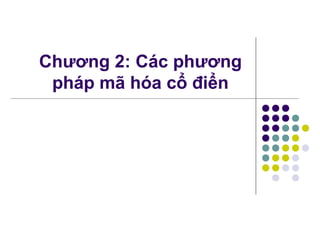 Chương 2: Các phương
pháp mã hóa cổ điển
 